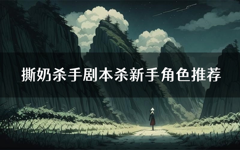 撕奶杀手剧本杀新手角色推荐（撕奶杀手凶手位是谁）