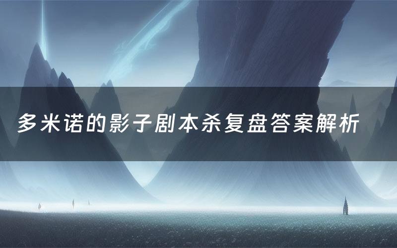 多米诺的影子剧本杀复盘答案解析(多米诺的影子测评剧透)