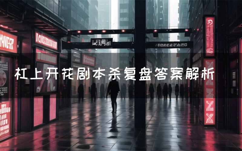 杠上开花剧本杀复盘答案解析(杠上开花测评剧透)