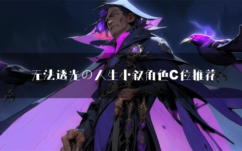 无法透光の人生小叙角色C位推荐(无法透光の人生小叙剧本杀真相剧透)