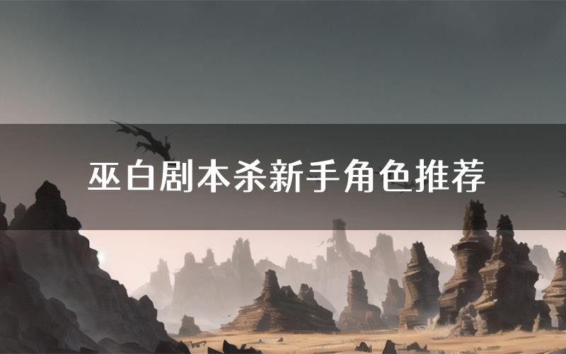 巫白剧本杀新手角色推荐(巫白凶手位是谁)