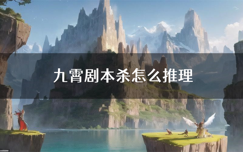 九霄剧本杀怎么推理(九霄凶手任务剧透)