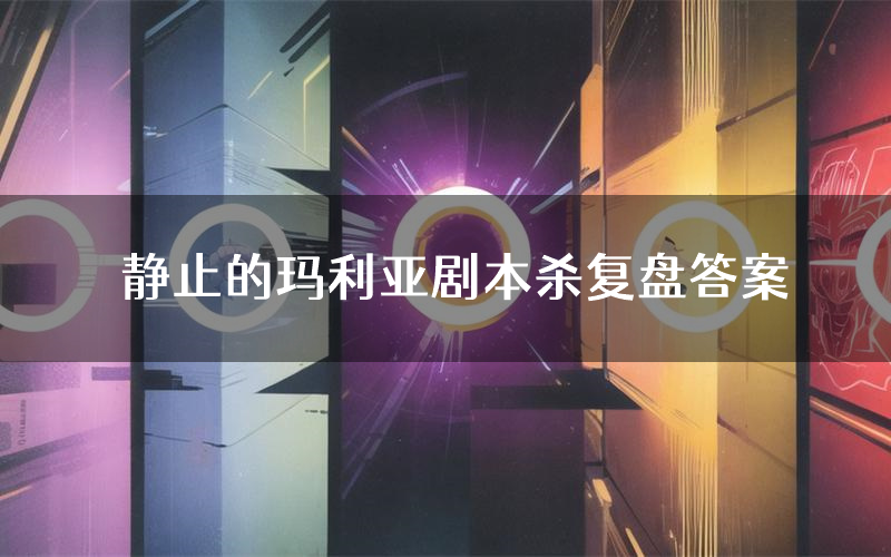 静止的玛利亚剧本杀复盘答案(静止的玛利亚推理探案体验)