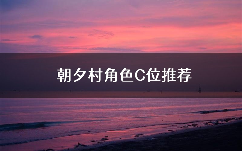 朝夕村角色C位推荐（朝夕村剧本杀真相剧透）
