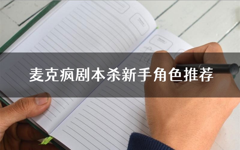 麦克疯剧本杀新手角色推荐(麦克疯凶手位是谁)