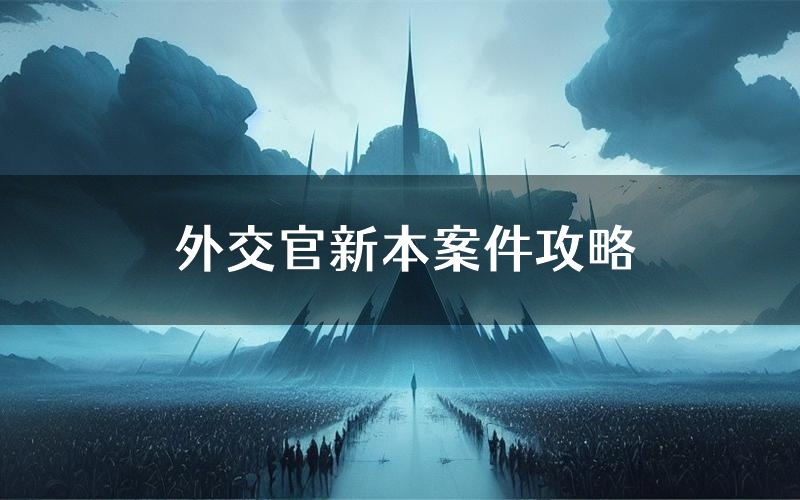 外交官新本案件攻略(外交官真相推理要点)
