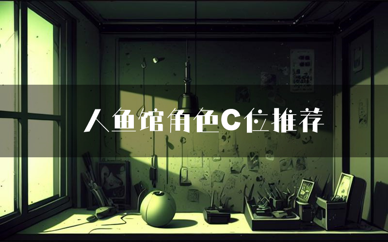 人鱼馆角色C位推荐（人鱼馆剧本杀真相剧透）