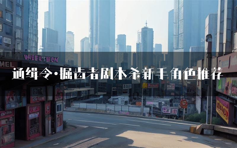 通缉令·掘齿者剧本杀新手角色推荐（通缉令·掘齿者凶手位是谁）