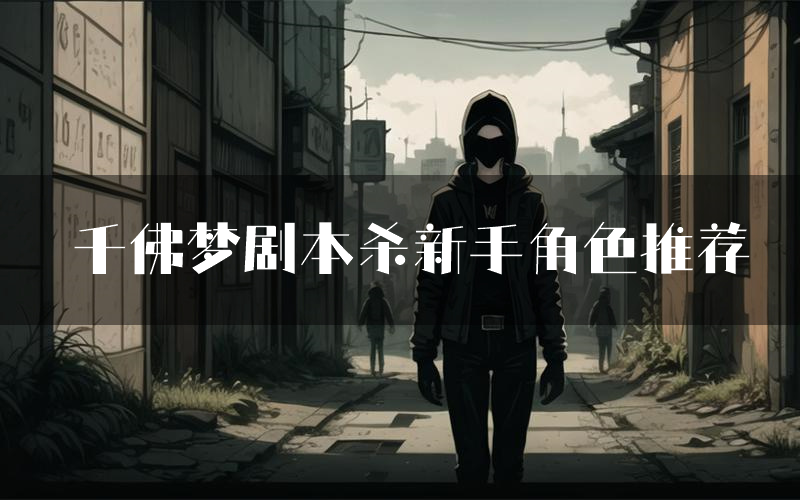 千佛梦剧本杀新手角色推荐（千佛梦凶手位是谁）