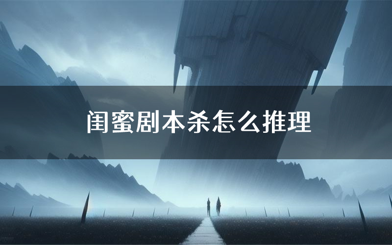 闺蜜剧本杀怎么推理（闺蜜凶手任务剧透）