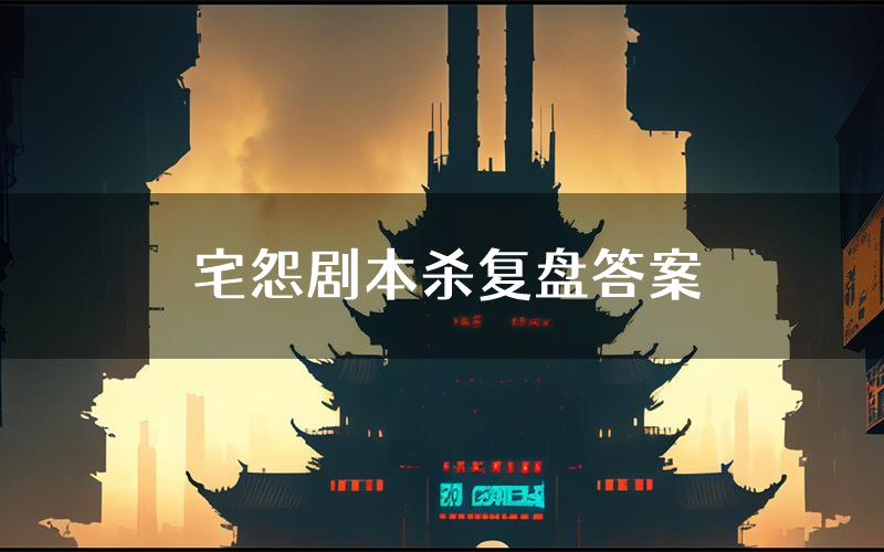 宅怨剧本杀复盘答案(宅怨推理探案体验)