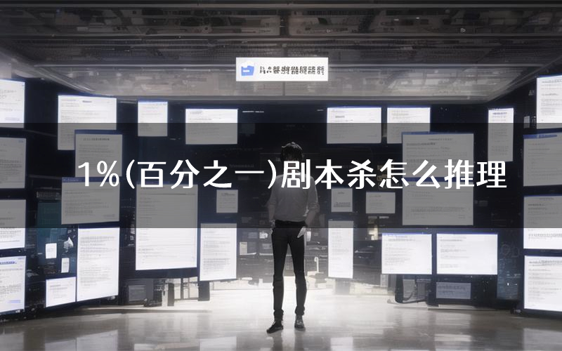 1%(百分之一)剧本杀怎么推理(1%(百分之一)凶手任务剧透)