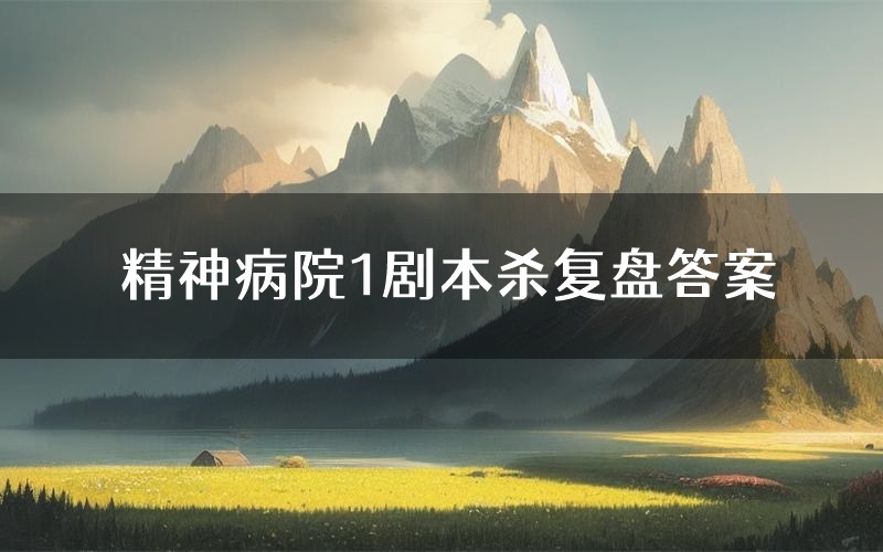 精神病院1剧本杀复盘答案(精神病院1推理探案体验)