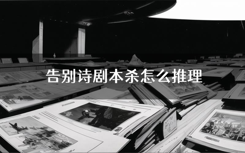 告别诗剧本杀怎么推理(告别诗凶手任务剧透)