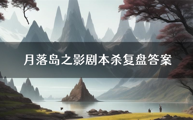 月落岛之影剧本杀复盘答案(月落岛之影推理探案体验)