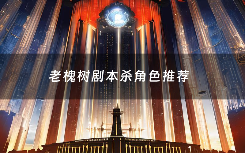 老槐树剧本杀角色推荐(老槐树凶手是谁)