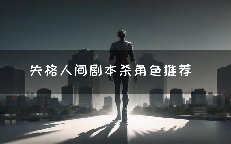 失格人间剧本杀角色推荐（失格人间凶手是谁）