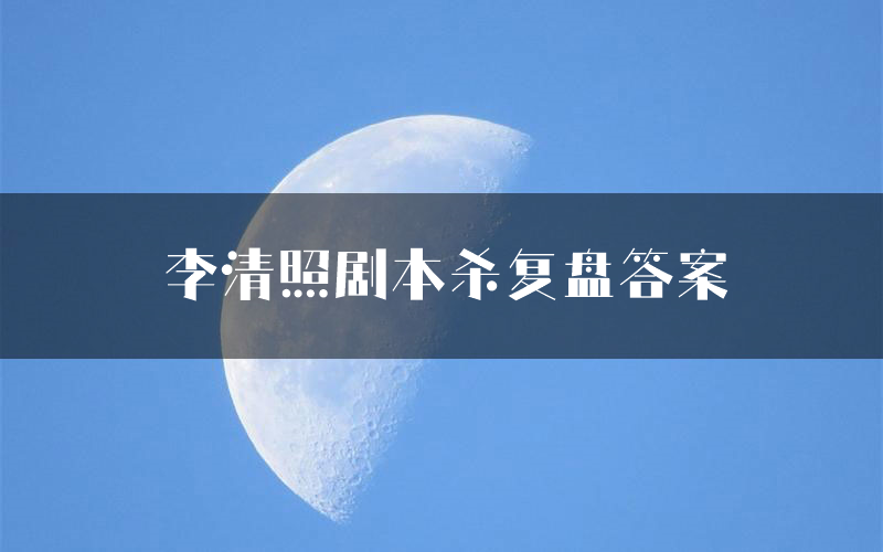 李清照剧本杀复盘答案(李清照推理探案体验)