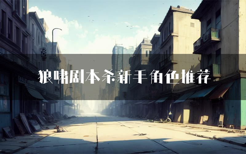 狼啸剧本杀新手角色推荐(狼啸凶手位是谁)