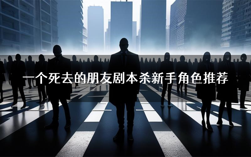 一个死去的朋友剧本杀新手角色推荐（一个死去的朋友凶手位是谁）