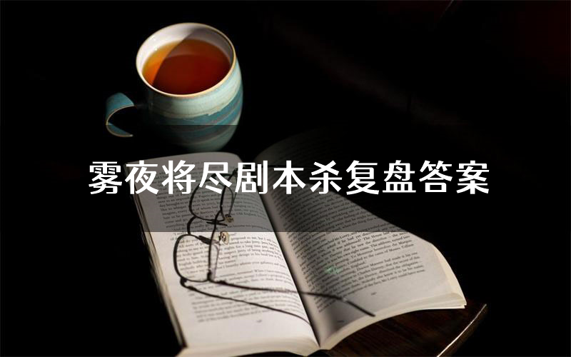 雾夜将尽剧本杀复盘答案(雾夜将尽推理探案体验)