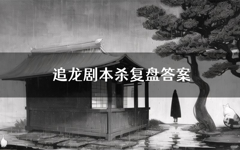 追龙剧本杀复盘答案(追龙推理探案体验)