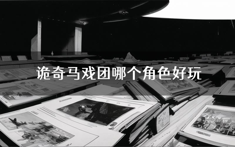 诡奇马戏团哪个角色好玩(诡奇马戏团值得玩吗)