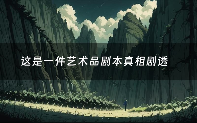 这是一件艺术品剧本真相剧透(这是一件艺术品剧本杀故事复盘)