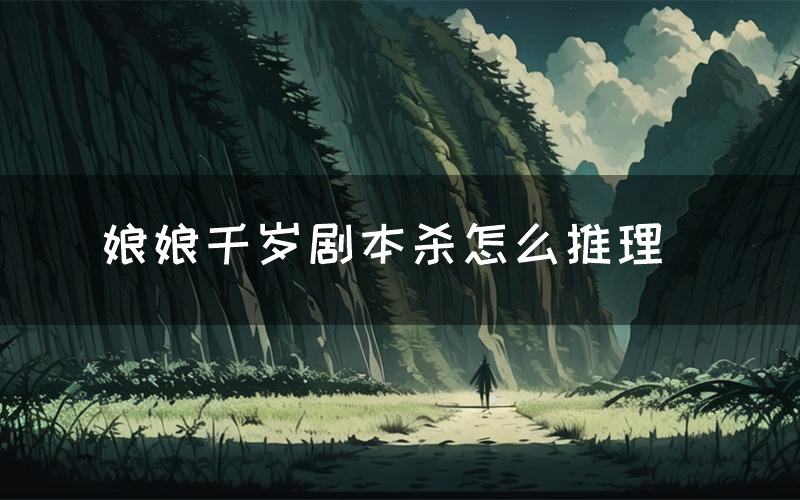 娘娘千岁剧本杀怎么推理(娘娘千岁凶手是谁剧透)