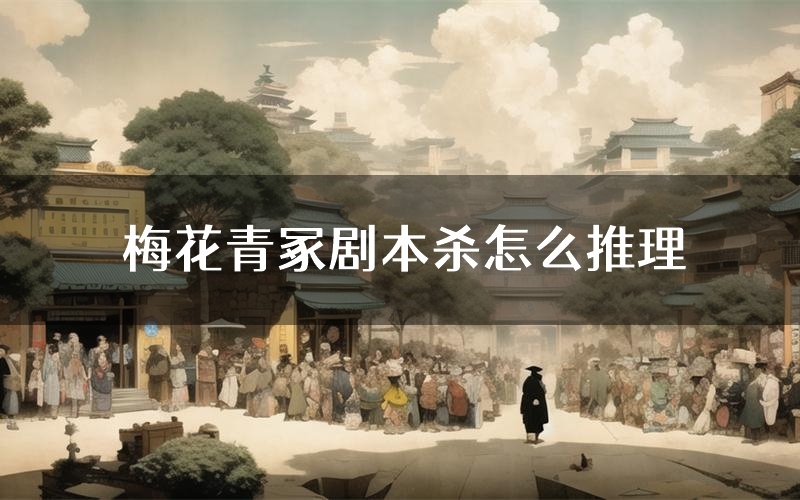 梅花青冢剧本杀怎么推理（梅花青冢凶手任务剧透）