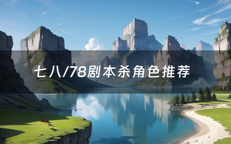 七八/78剧本杀角色推荐(七八/78凶手是谁)