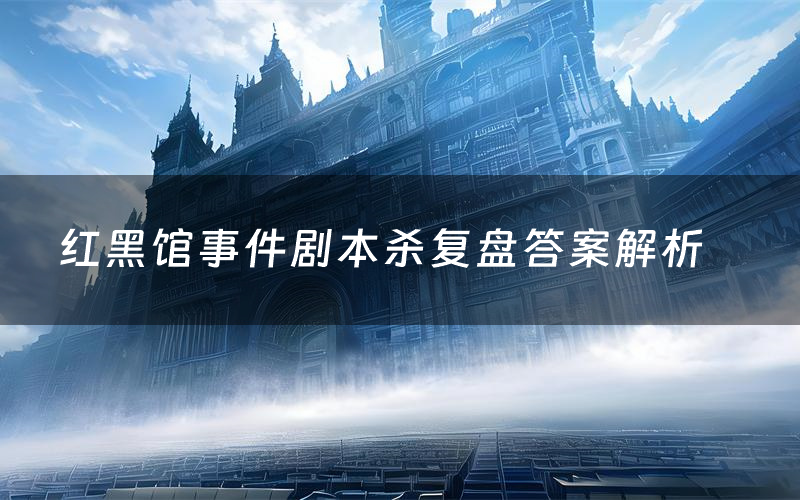 红黑馆事件剧本杀复盘答案解析(红黑馆事件测评剧透)