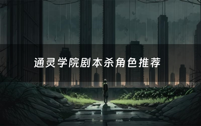 通灵学院剧本杀角色推荐(通灵学院凶手是谁)