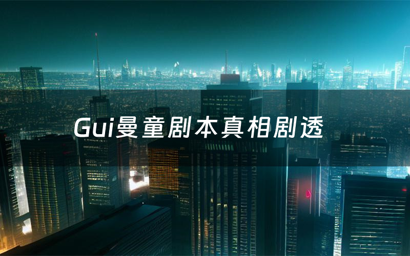 Gui曼童剧本真相剧透(Gui曼童剧本杀故事复盘)