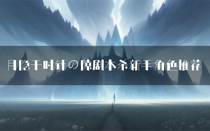 月隐于时针の隙剧本杀新手角色推荐（月隐于时针の隙凶手位是谁）