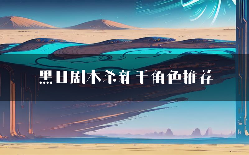 黑日剧本杀新手角色推荐(黑日凶手位是谁)