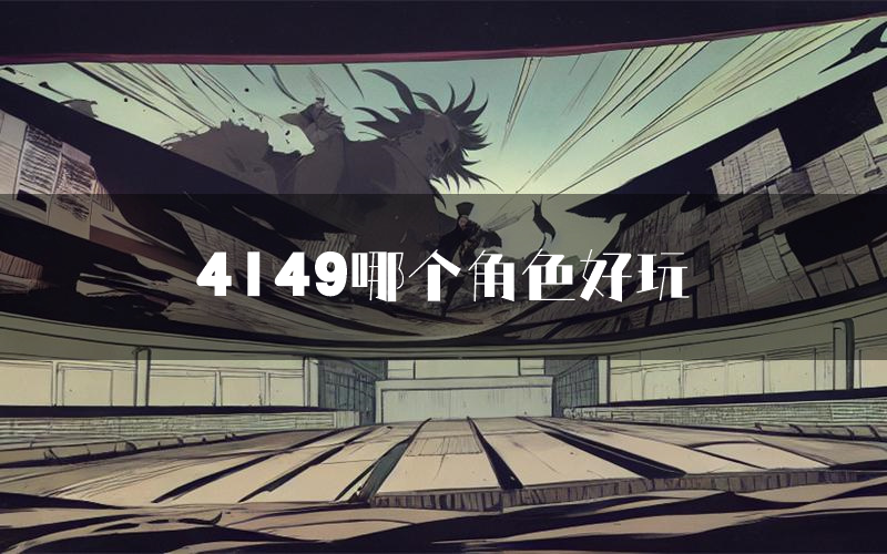 4149哪个角色好玩(4149值得玩吗)
