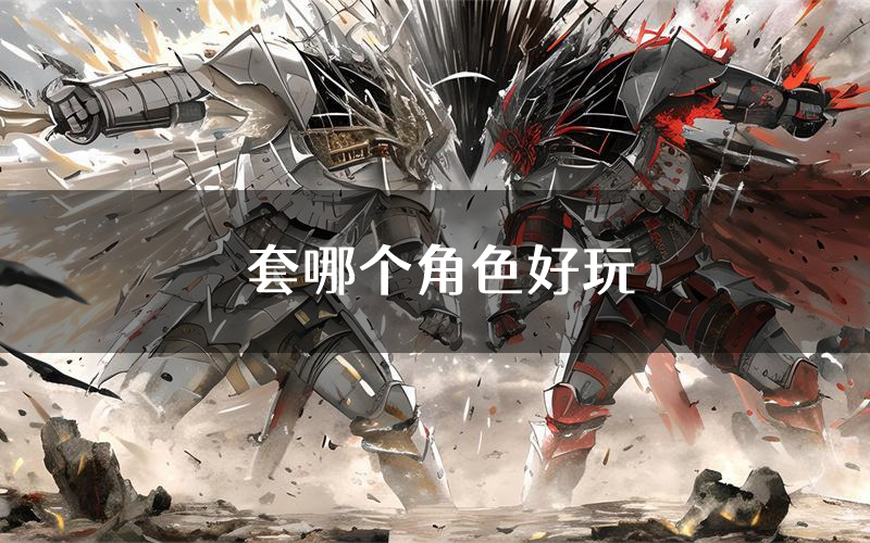 套哪个角色好玩(套值得玩吗)