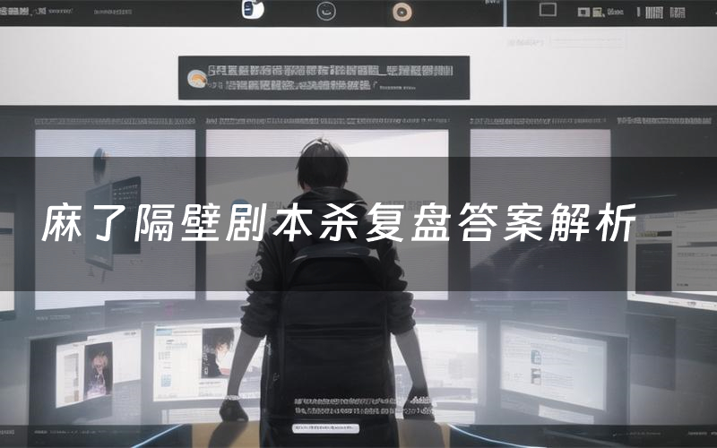 麻了隔壁剧本杀复盘答案解析(麻了隔壁测评剧透)