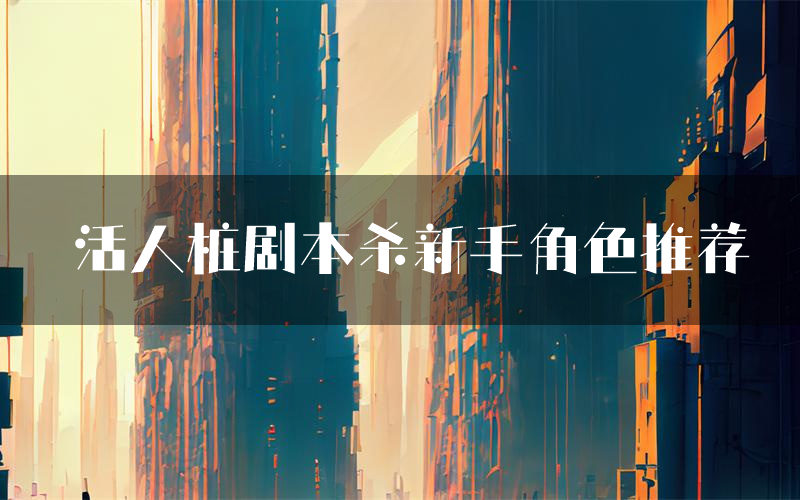 活人桩剧本杀新手角色推荐(活人桩凶手位是谁)