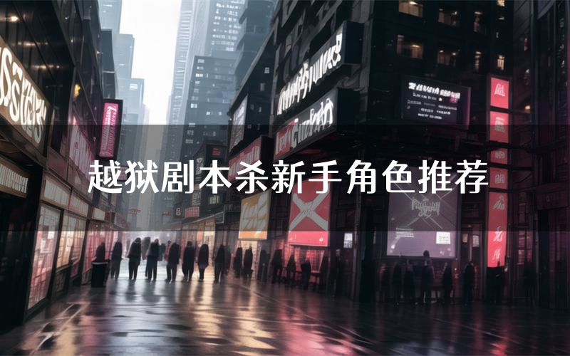 越狱剧本杀新手角色推荐(越狱凶手位是谁)