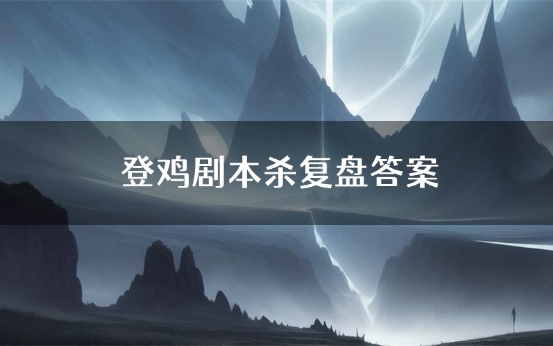 登鸡剧本杀复盘答案(登鸡推理探案体验)