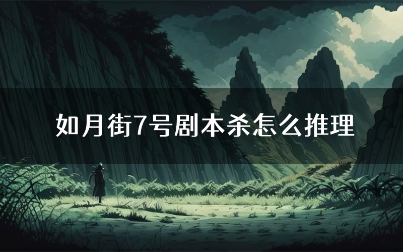 如月街7号剧本杀怎么推理(如月街7号凶手任务剧透)