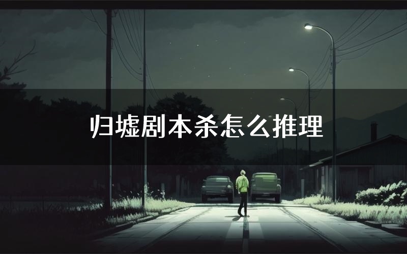 归墟剧本杀怎么推理(归墟凶手任务剧透)
