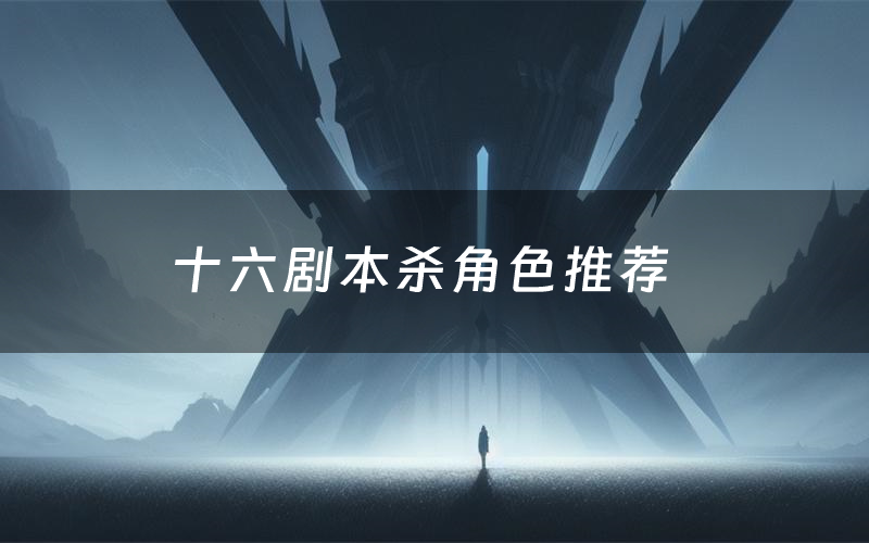 十六剧本杀角色推荐(十六凶手是谁)