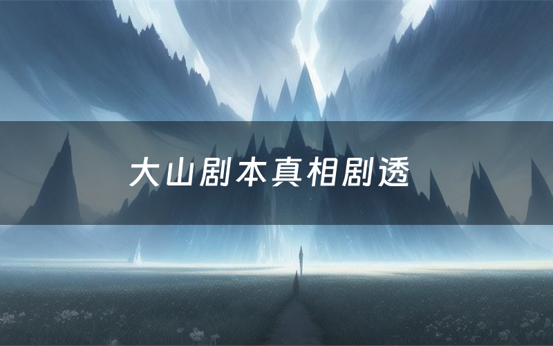 大山剧本真相剧透(大山剧本杀故事复盘)