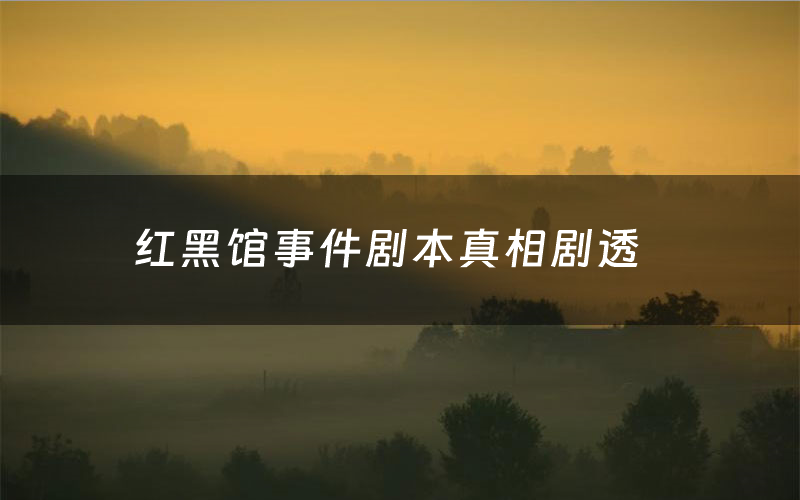 红黑馆事件剧本真相剧透(红黑馆事件剧本杀故事复盘)
