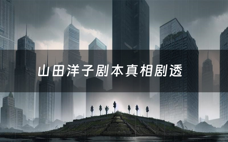 山田洋子剧本真相剧透（山田洋子剧本杀故事复盘）
