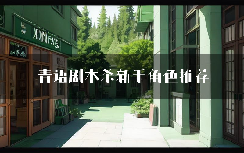 青语剧本杀新手角色推荐(青语凶手位是谁)