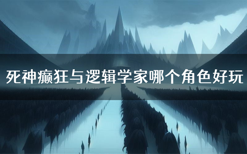 死神癫狂与逻辑学家哪个角色好玩(死神癫狂与逻辑学家值得玩吗)